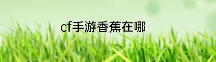 cf手游香蕉在哪