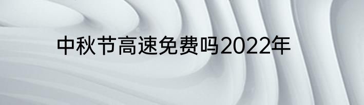 中秋节高速免费吗2022年