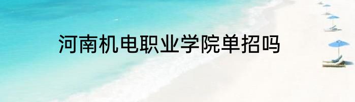 河南机电职业学院单招吗
