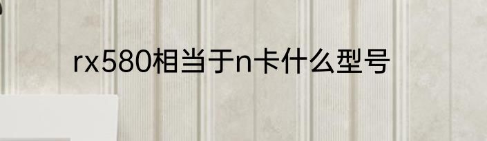 rx580相当于n卡什么型号