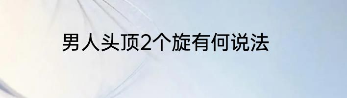 男人头顶2个旋有何说法