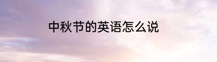 中秋节的英语怎么说