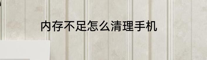 内存不足怎么清理手机