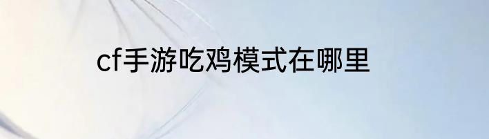 cf手游吃鸡模式在哪里