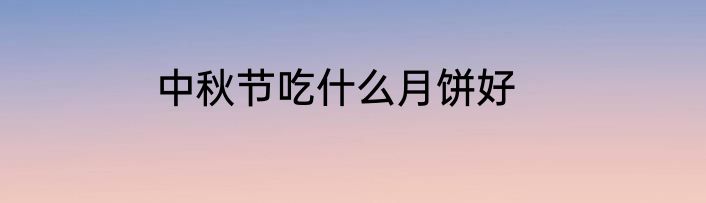 中秋节吃什么月饼好
