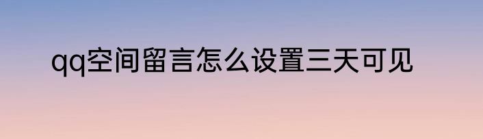 qq空间留言怎么设置三天可见