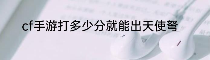 cf手游打多少分就能出天使弩