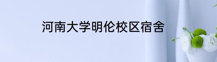 河南大学明伦校区宿舍