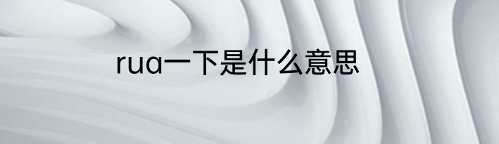 rua一下是什么意思