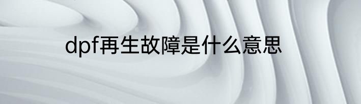 dpf再生故障是什么意思