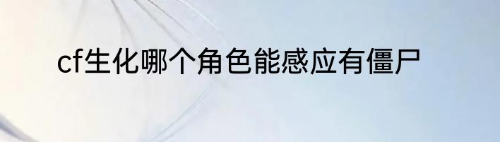 cf生化哪个角色能感应有僵尸