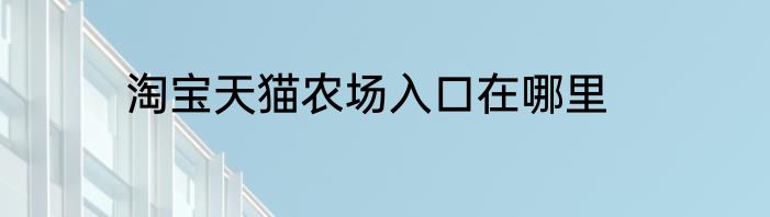 淘宝天猫农场入口在哪里