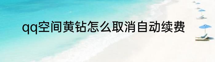 qq空间黄钻怎么取消自动续费