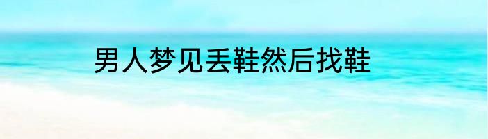 男人梦见丢鞋然后找鞋