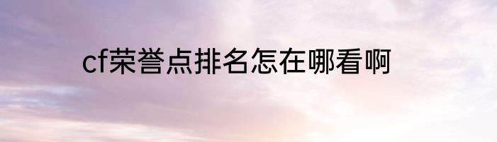 cf荣誉点排名怎在哪看啊
