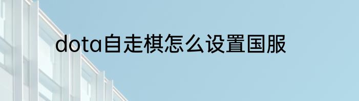 dota自走棋怎么设置国服