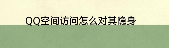 QQ空间访问怎么对其隐身