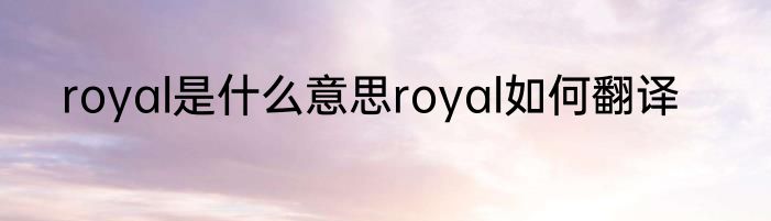 royal是什么意思royal如何翻译