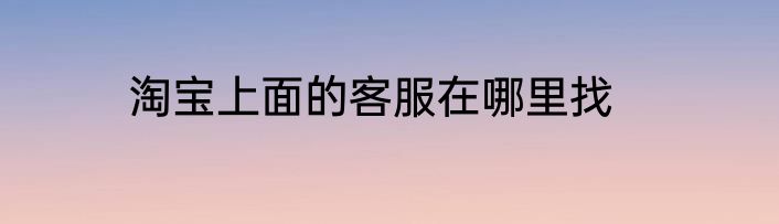 淘宝上面的客服在哪里找