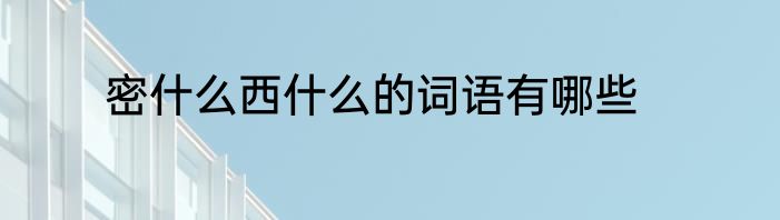 密什么西什么的词语有哪些