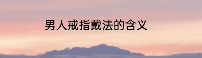 男人戒指戴法的含义