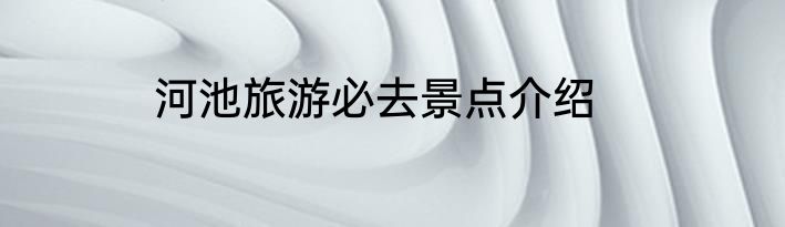 河池旅游必去景点介绍