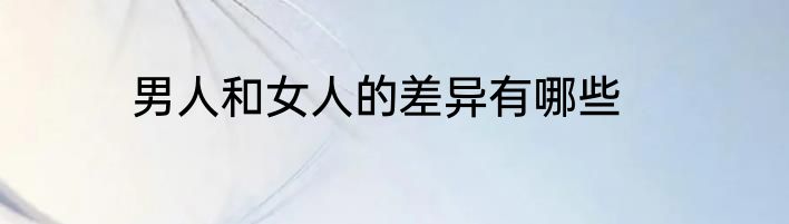 男人和女人的差异有哪些
