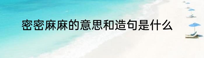 密密麻麻的意思和造句是什么