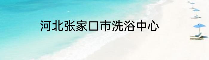 河北张家口市洗浴中心