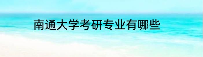 南通大学考研专业有哪些