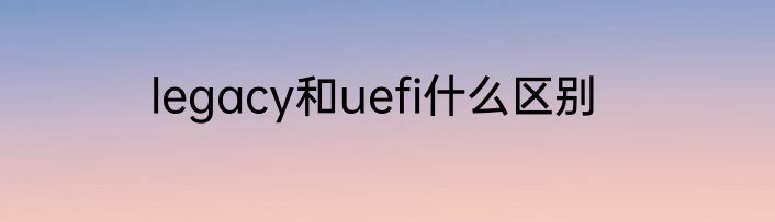 legacy和uefi什么区别