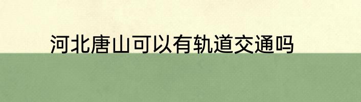 河北唐山可以有轨道交通吗