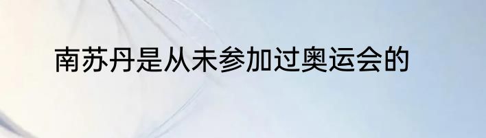 南苏丹是从未参加过奥运会的