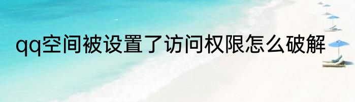 qq空间被设置了访问权限怎么破解
