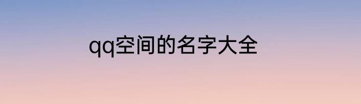 qq空间的名字大全