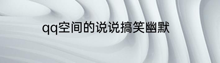 qq空间的说说搞笑幽默