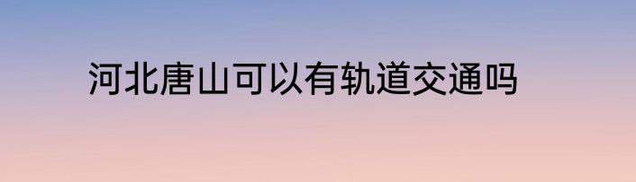 河北唐山可以有轨道交通吗
