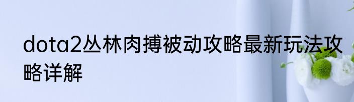 dota2丛林肉搏被动攻略最新玩法攻略详解