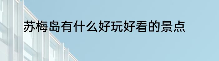 苏梅岛有什么好玩好看的景点