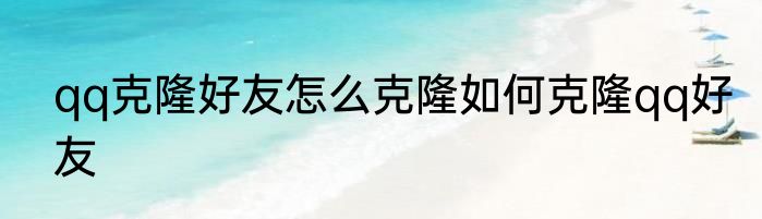qq克隆好友怎么克隆如何克隆qq好友