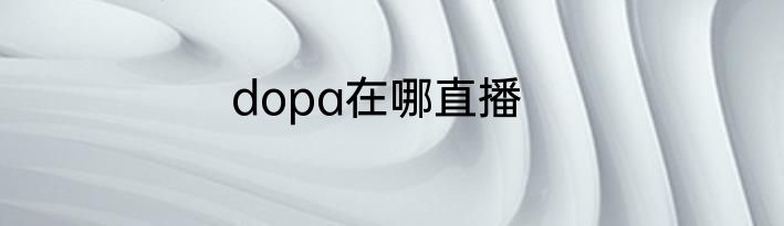 dopa在哪直播