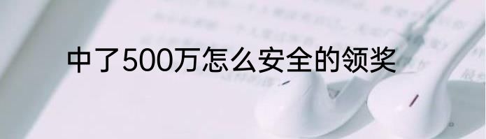 中了500万怎么安全的领奖