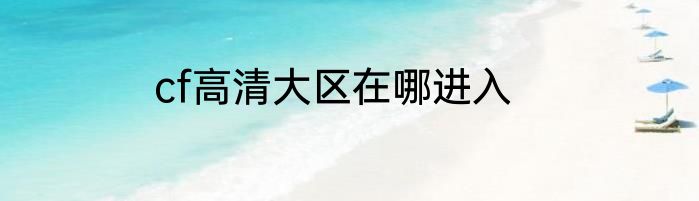 cf高清大区在哪进入