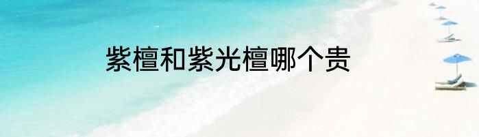 紫檀和紫光檀哪个贵