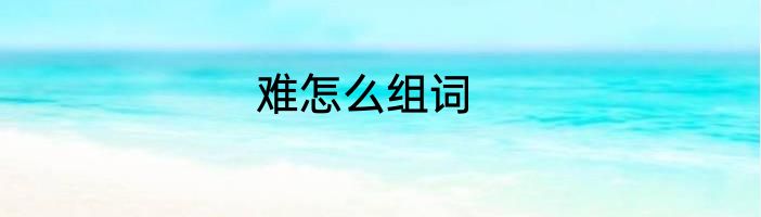 难怎么组词