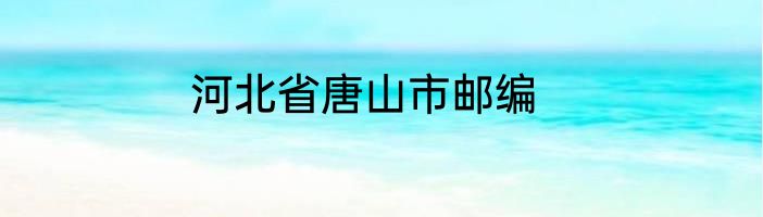 河北省唐山市邮编