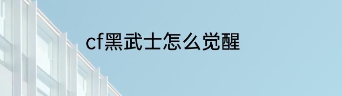 cf黑武士怎么觉醒