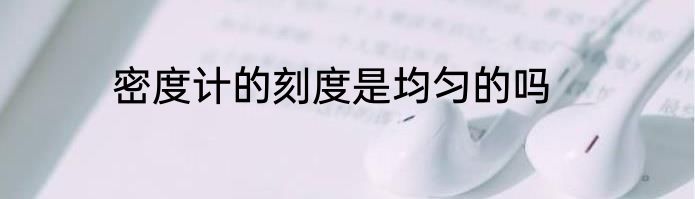 密度计的刻度是均匀的吗