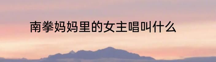 南拳妈妈里的女主唱叫什么