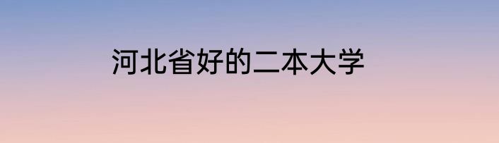 河北省好的二本大学